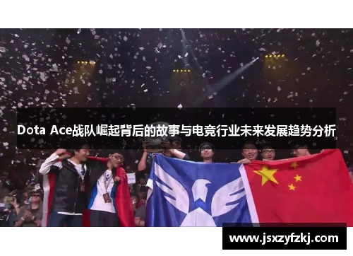 Dota Ace战队崛起背后的故事与电竞行业未来发展趋势分析