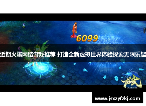 近期火爆网络游戏推荐 打造全新虚拟世界体验探索无限乐趣