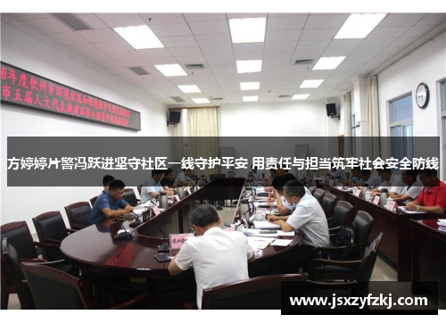 方婷婷片警冯跃进坚守社区一线守护平安 用责任与担当筑牢社会安全防线